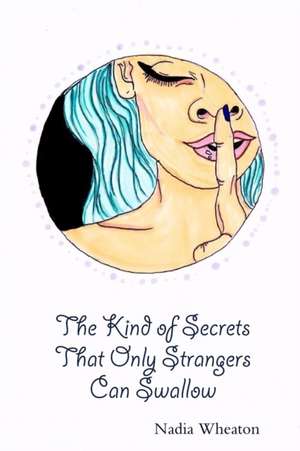 The Kind of Secrets That Only Strangers Can Swallow de Nadia Wheaton