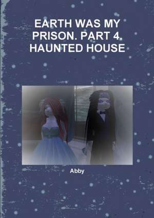 Earth Was My Prison. Part 4. Haunted House de Abby