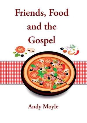 Friends, Food and the Gospel de Andy Moyle