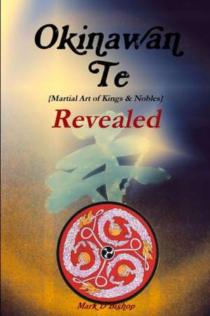 Okinawan Te (Martial Art of Kings & Nobles) Revealed de Mark Bishop