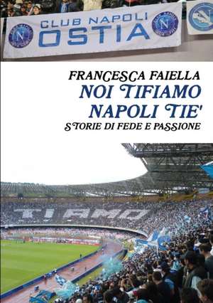 NOI TIFIAMO NAPOLI TIE' STORIE DI FEDE E PASSIONE de Francesca Faiella