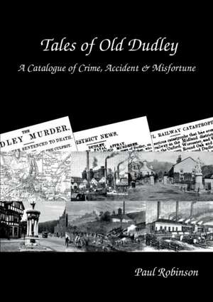 Tales of Old Dudley - A Catalogue of Crime, Accident & Misfortune de Paul Robinson