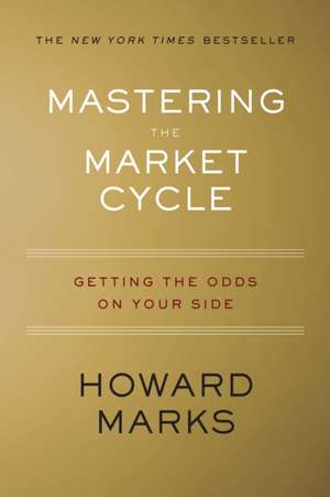 Mastering The Market Cycle: Getting the Odds on Your Side de Howard Marks