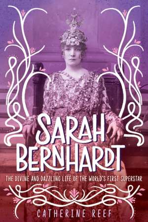 Sarah Bernhardt: The Divine and Dazzling Life of the World's First Superstar de Catherine Reef