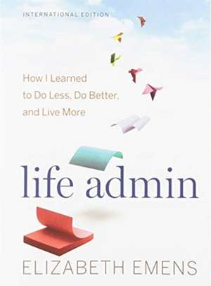 Life Admin (International Edition): How I Learned to Do Less, Do Better, and Live More de Elizabeth F. Emens