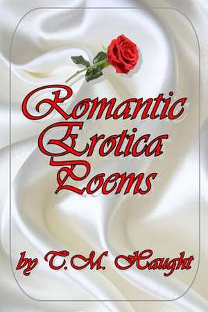 Romantic Erotica Poems de T. M. Haught