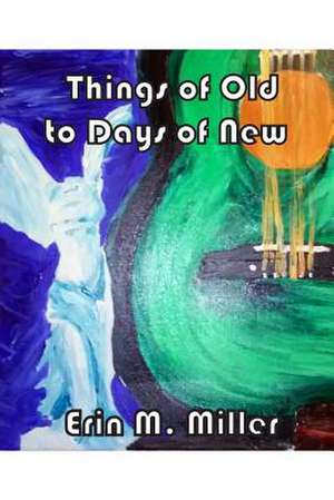 Things of Old to Days of New de Erin Miler