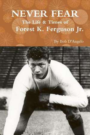 Never Fear: The Life & Times of Forest K. Ferguson Jr. de Bob D'Angelo