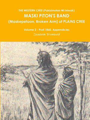 The Western Cree (Pakisimotan Wi Iniwak) Maski Piton's Band (Maskepetoon, Broken Arm) of Plains Cree Volume 2 - Post 1860, Appendicies de Joachim Fromhold