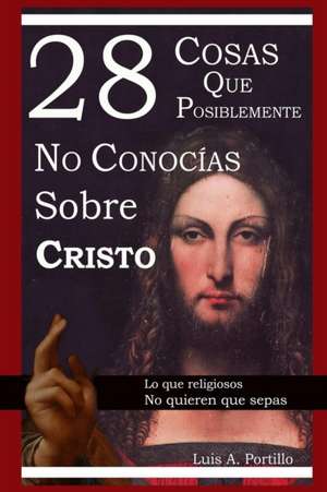 28 Cosas Que Posiblemente No Conocias Sobre Cristo de Luis A. Portillo