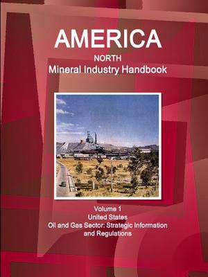 America North Mineral Industry Handbook Volume 1 United States Oil and Gas Sector: Strategic Information and Regulations de Inc Ibp