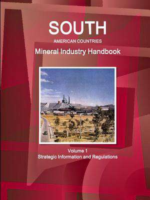 South American Countries Mineral Industry Handbook Volume 1 Strategic Information and Regulations de Inc Ibp