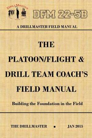 Drillmaster's Platoon/Flight & Drill Team Coach's Field Manual de John Marshall