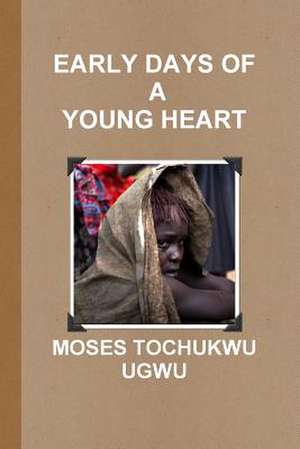 Early Days of a Young Heart de Moses Tochukwu Ugwu