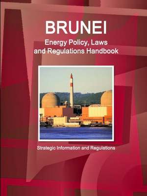 Brunei Energy Policy, Laws and Regulations Handbook - Strategic Information and Regulations de Inc Ibp