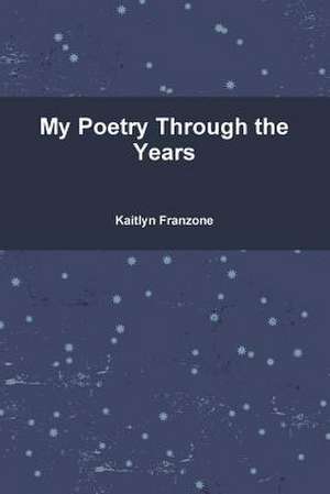 My Poetry Through the Years de Kaitlyn Franzone