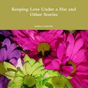 Keeping Love Under a Hat and Other Stories de Kathryn Gabrielle