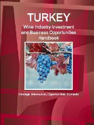 Turkey Wine Industry Investment and Business Opportunities Handbook - Strategic Information, Opportunities, Contacts de Inc Ibp