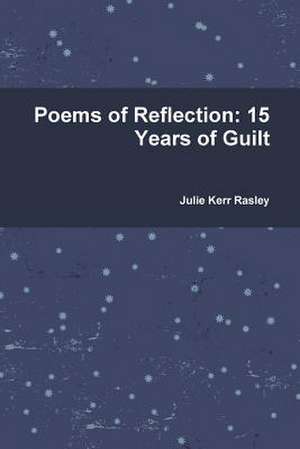 Poems of Reflection: 15 Years of Guilt de Julie Kerr Rasley