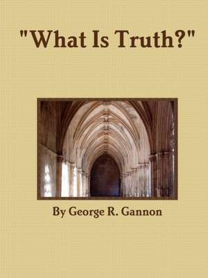 What Is Truth? de George R. Gannon