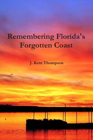 Remembering Florida's Forgotten Coast de J. Kent Thompson