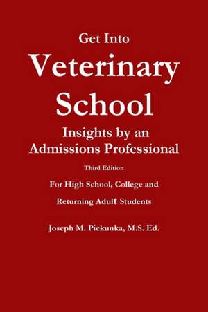 Get Into Veterinary School - Third Edition - Insights by an Admissions Professional, for High School, College and Returning Adult Students de MS Ed Joseph M. Piekunka