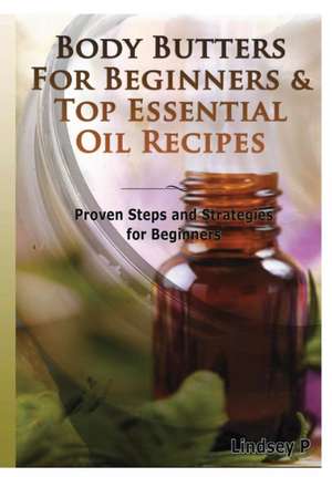 Body Butters for Beginners & Top Essential Oil Recipes de Lindsey P