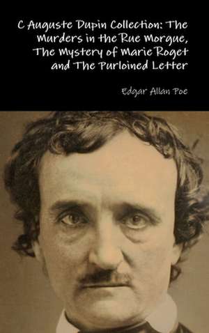 C Auguste Dupin Collection: The Murders in the Rue Morgue, the Mystery of Marie Roget and the Purloined Letter de Edgar Allan Poe