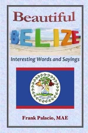 Beautiful Belize, Interesting Words and Sayings de Frank Palacio