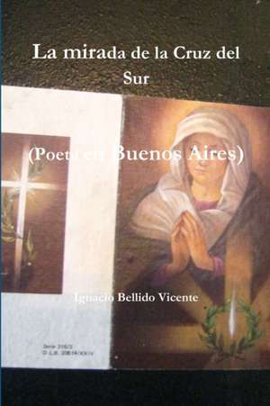 La Mirada de La Cruz del Sur (Poeta En Buenos Aires) de Ignacio Bellido Vicente