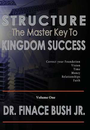 Structure - The Master Key to Kingdom Success. de Jr. Finace Bush