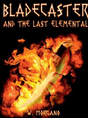 Bladecaster and the Last Elemental de William Morgano