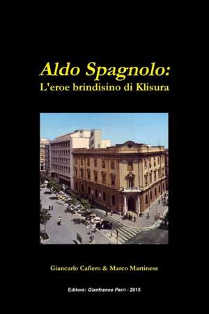 Aldo Spagnolo: L'Eroe Brindisino Di Klisura de Giancarlo Cafiero