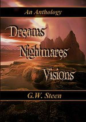 Dreams Nightmares Visions - An Anthology de G. W. Steen