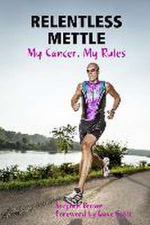 Relentless Mettle - My Cancer, My Rules de Stephen Brown