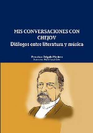 MIS Conversaciones Con Chejov. Dialogos Entre Literatura y Musica de Francisco Delgado Montero