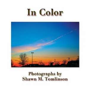 In Color: Photographs by Shawn M. Tomlinson de Shawn M. Tomlinson