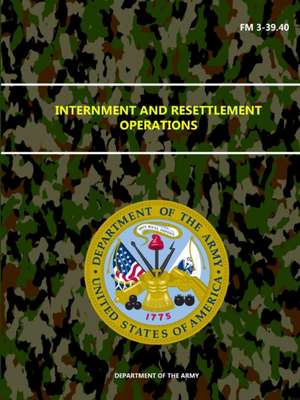 Internment and Resettlement Operations - FM 3-39.40 de Department Of the Army