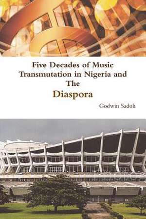 Five Decades of Music Transmutation in Nigeria and the Diaspora de Godwin Sadoh