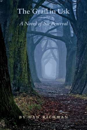 The Grail in Usk: A Novel of Sir Perceval de Daniel Richman