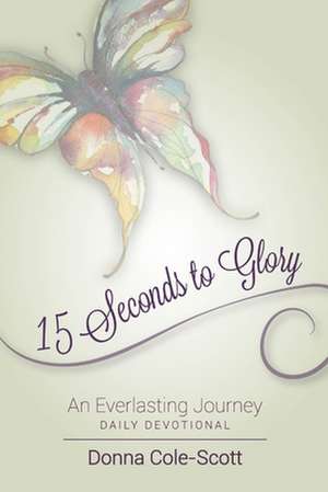 15 Seconds to Glory! an Everlasting Journey de Donna Cole-Scott