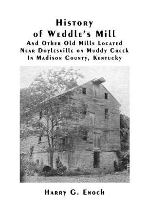 History of Weddle's Mill and Other Old Mills Located Near Doylesville on Muddy Creek in Madison County, Kentucky de Harry G. Enoch