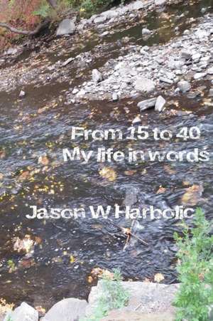 From 15 to 40, My Life in Words. de Jason W. Harbolic