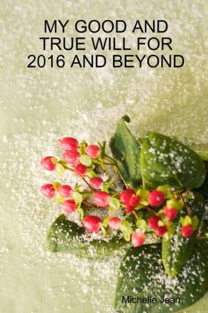 My Good and True Will for 2016 and Beyond de Michelle Jean