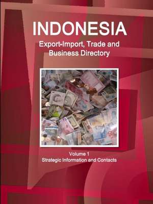 Indonesia Export-Import, Trade and Business Directory Volume 1 Strategic Information and Contacts de Inc Ibp