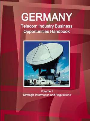 Germany Telecom Industry Business Opportunities Handbook Volume 1 Strategic Information and Regulations de Inc Ibp