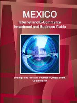 Mexico Internet and E-Commerce Investment and Business Guide - Strategic and Practical Information, Regulations, Opportunities de Inc Ibp