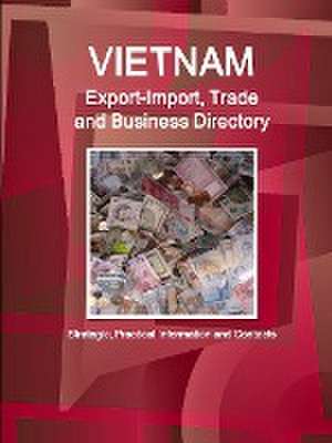 Vietnam Export-Import, Trade and Business Directory - Strategic, Practical Information and Contacts de Inc Ibp