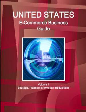 Us E-Commerce Business Guide Volume 1 Strategic, Practical Information, Regulations de Inc Ibp