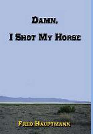 Damn, I Shot My Horse de Fred Hauptmann